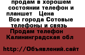 продам в хорошем состоянии телефон и планшет › Цена ­ 5 000 - Все города Сотовые телефоны и связь » Продам телефон   . Калининградская обл.